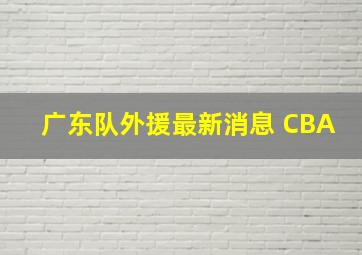 广东队外援最新消息 CBA